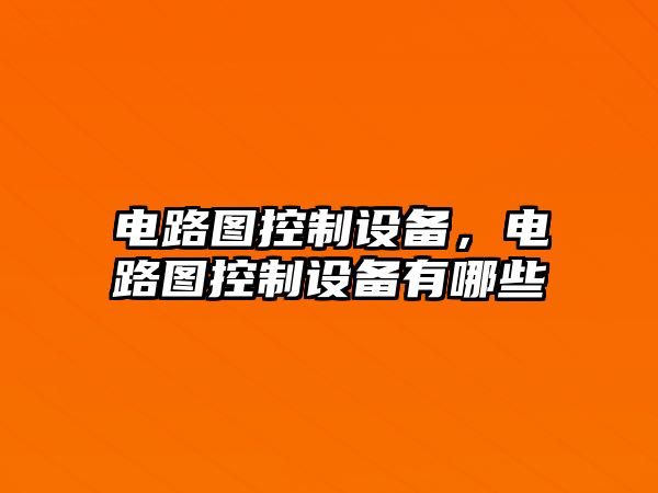 電路圖控制設備，電路圖控制設備有哪些
