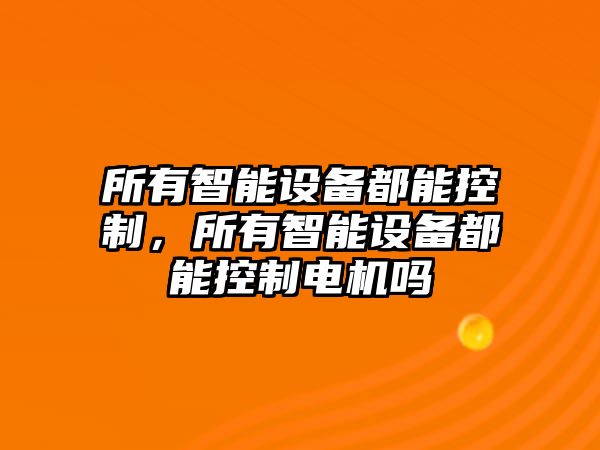 所有智能設備都能控制，所有智能設備都能控制電機嗎