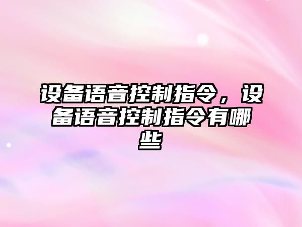 設備語(yǔ)音控制指令，設備語(yǔ)音控制指令有哪些