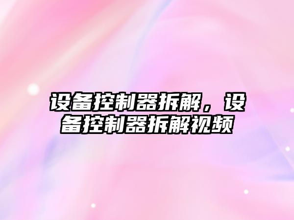設備控制器拆解，設備控制器拆解視頻