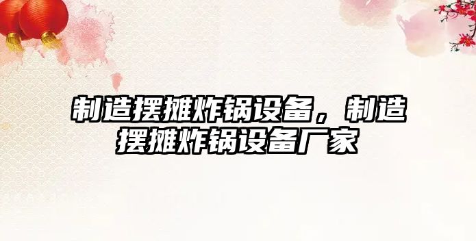 制造擺攤炸鍋設備，制造擺攤炸鍋設備廠(chǎng)家