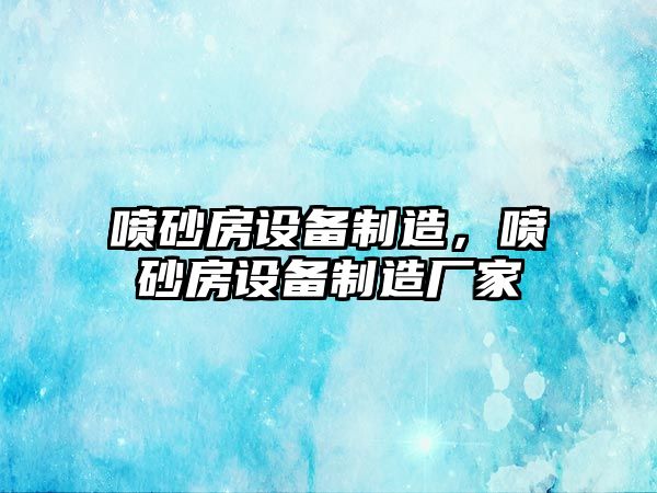 噴砂房設備制造，噴砂房設備制造廠(chǎng)家