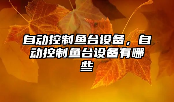 自動(dòng)控制魚(yú)臺設備，自動(dòng)控制魚(yú)臺設備有哪些