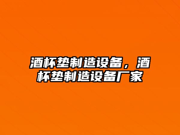 酒杯墊制造設備，酒杯墊制造設備廠(chǎng)家