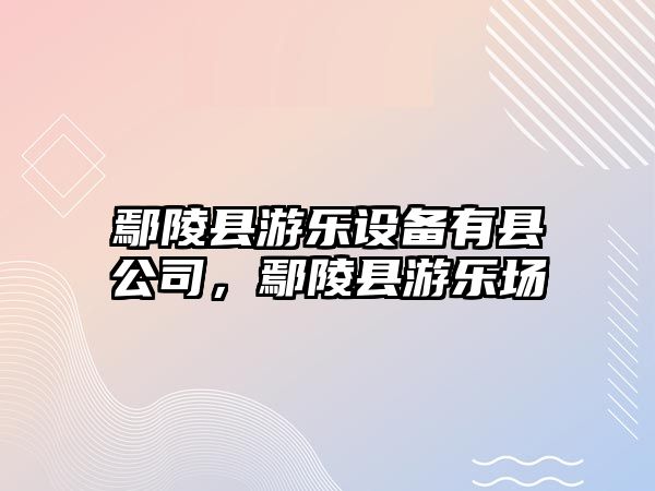鄢陵縣游樂(lè )設備有縣公司，鄢陵縣游樂(lè )場(chǎng)