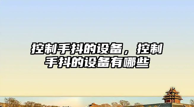 控制手抖的設備，控制手抖的設備有哪些