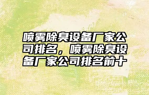 噴霧除臭設備廠(chǎng)家公司排名，噴霧除臭設備廠(chǎng)家公司排名前十