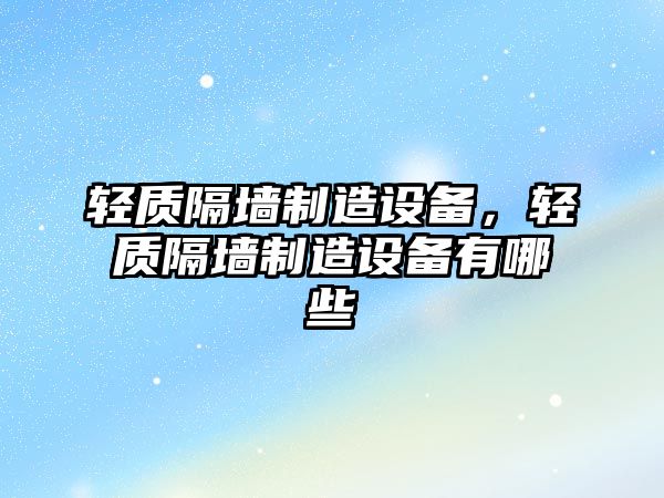 輕質(zhì)隔墻制造設備，輕質(zhì)隔墻制造設備有哪些