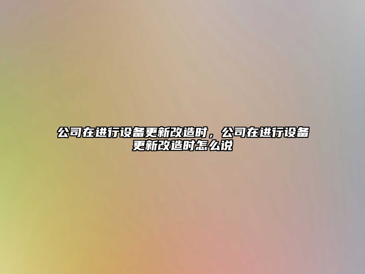 公司在進(jìn)行設備更新改造時(shí)，公司在進(jìn)行設備更新改造時(shí)怎么說(shuō)