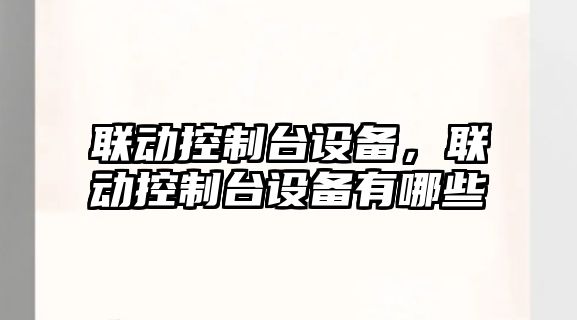 聯(lián)動(dòng)控制臺設備，聯(lián)動(dòng)控制臺設備有哪些