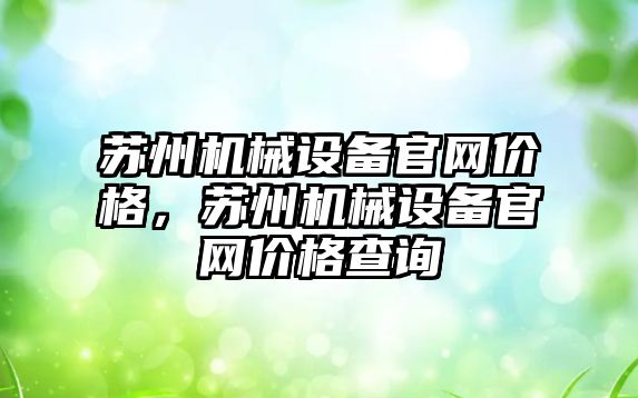 蘇州機械設備官網(wǎng)價(jià)格，蘇州機械設備官網(wǎng)價(jià)格查詢(xún)
