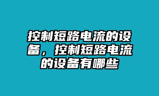 控制短路電流的設備，控制短路電流的設備有哪些