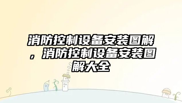 消防控制設備安裝圖解，消防控制設備安裝圖解大全