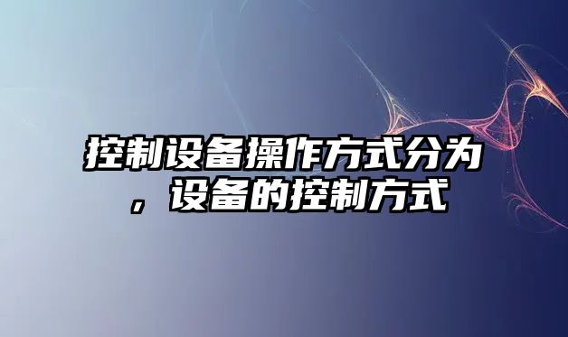 控制設備操作方式分為，設備的控制方式