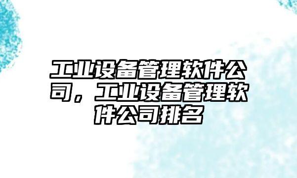 工業(yè)設備管理軟件公司，工業(yè)設備管理軟件公司排名