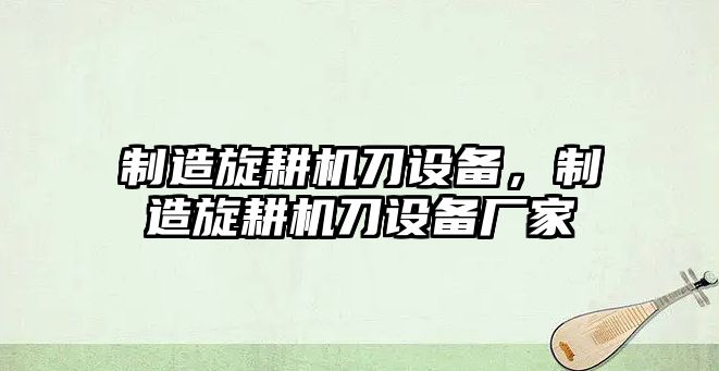 制造旋耕機刀設備，制造旋耕機刀設備廠(chǎng)家