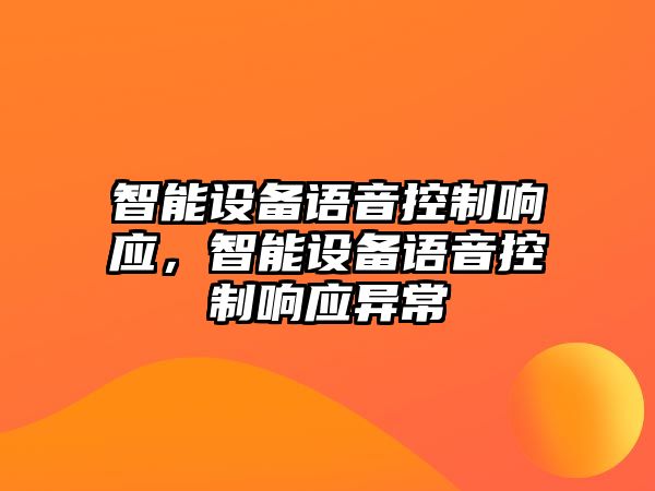 智能設備語(yǔ)音控制響應，智能設備語(yǔ)音控制響應異常