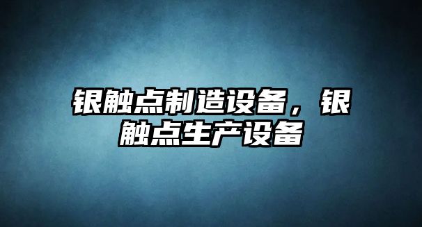 銀觸點(diǎn)制造設備，銀觸點(diǎn)生產(chǎn)設備