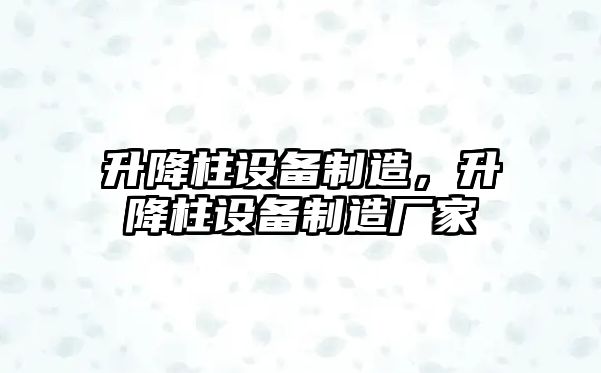 升降柱設備制造，升降柱設備制造廠(chǎng)家