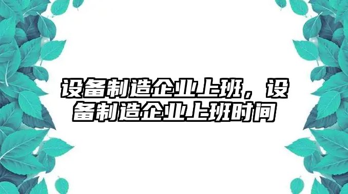 設備制造企業(yè)上班，設備制造企業(yè)上班時(shí)間