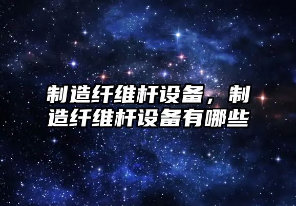 制造纖維桿設備，制造纖維桿設備有哪些