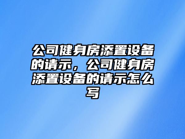 公司健身房添置設備的請示，公司健身房添置設備的請示怎么寫(xiě)