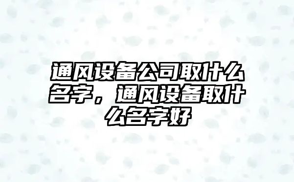 通風(fēng)設備公司取什么名字，通風(fēng)設備取什么名字好