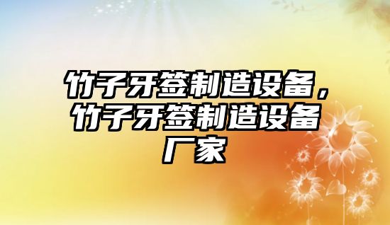 竹子牙簽制造設備，竹子牙簽制造設備廠(chǎng)家