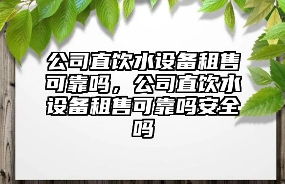 公司直飲水設備租售可靠嗎，公司直飲水設備租售可靠嗎安全嗎