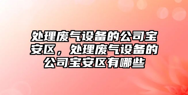 處理廢氣設備的公司寶安區，處理廢氣設備的公司寶安區有哪些