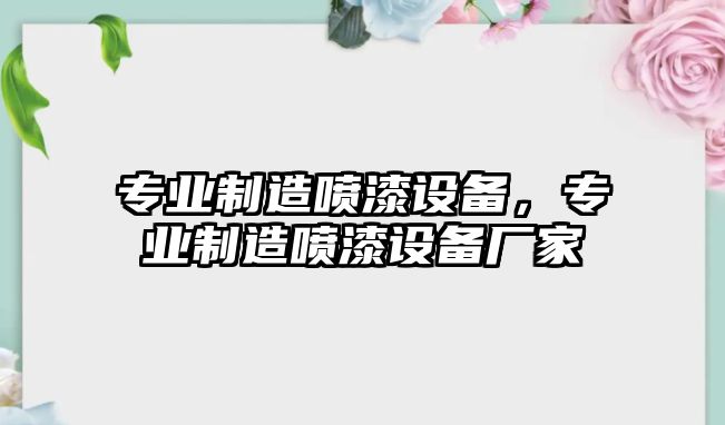 專(zhuān)業(yè)制造噴漆設備，專(zhuān)業(yè)制造噴漆設備廠(chǎng)家