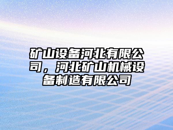 礦山設備河北有限公司，河北礦山機械設備制造有限公司