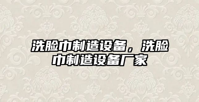 洗臉巾制造設備，洗臉巾制造設備廠(chǎng)家
