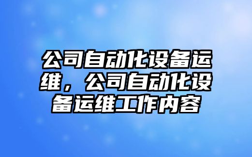 公司自動(dòng)化設備運維，公司自動(dòng)化設備運維工作內容