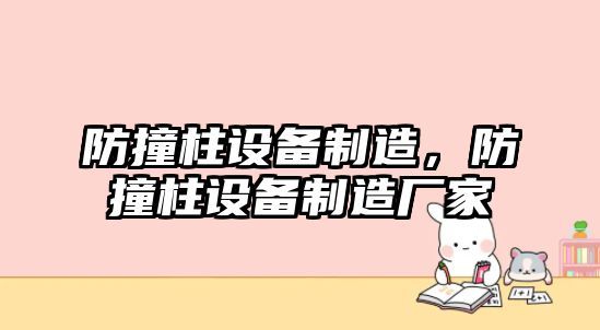 防撞柱設備制造，防撞柱設備制造廠(chǎng)家