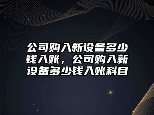 公司購入新設備多少錢(qián)入賬，公司購入新設備多少錢(qián)入賬科目