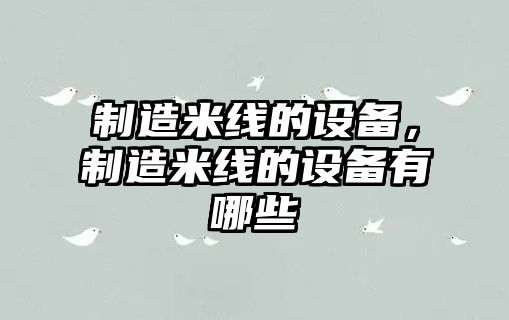 制造米線(xiàn)的設備，制造米線(xiàn)的設備有哪些
