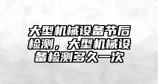 大型機械設備節后檢測，大型機械設備檢測多久一次