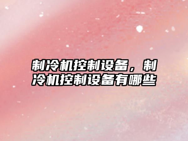 制冷機控制設備，制冷機控制設備有哪些