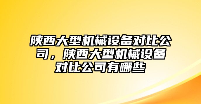 陜西大型機械設備對比公司，陜西大型機械設備對比公司有哪些