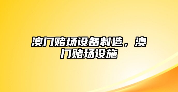 澳門(mén)賭場(chǎng)設備制造，澳門(mén)賭場(chǎng)設施