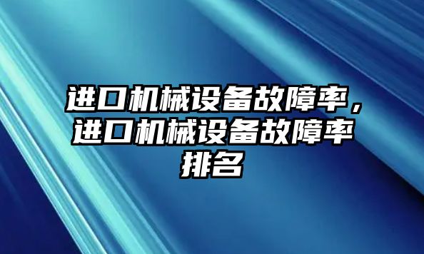 進(jìn)口機械設備故障率，進(jìn)口機械設備故障率排名