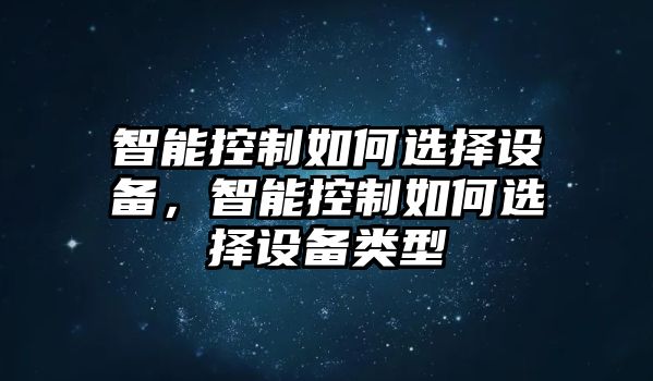 智能控制如何選擇設備，智能控制如何選擇設備類(lèi)型