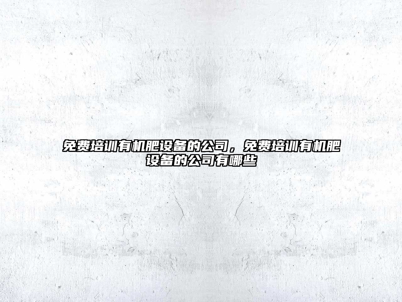 免費培訓有機肥設備的公司，免費培訓有機肥設備的公司有哪些