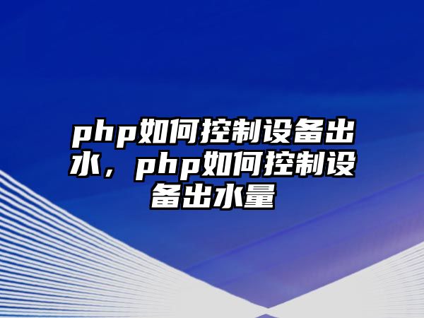 php如何控制設備出水，php如何控制設備出水量
