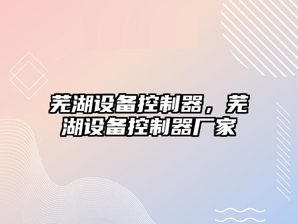 蕪湖設備控制器，蕪湖設備控制器廠(chǎng)家