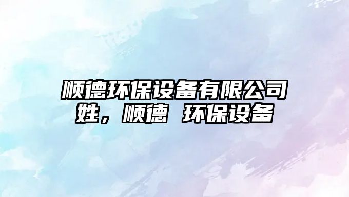 順德環(huán)保設備有限公司姓，順德 環(huán)保設備