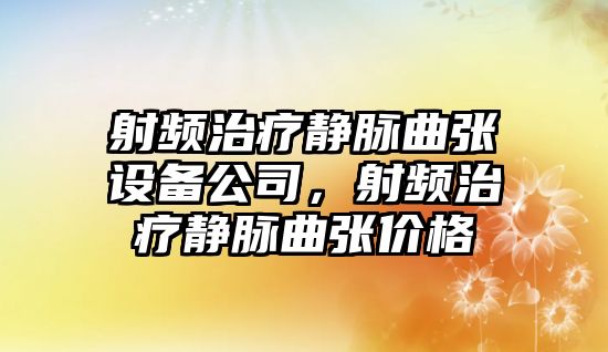 射頻治療靜脈曲張設備公司，射頻治療靜脈曲張價(jià)格