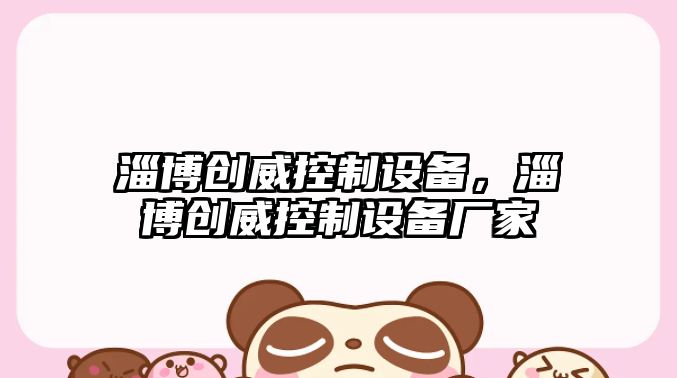 淄博創(chuàng  )威控制設備，淄博創(chuàng  )威控制設備廠(chǎng)家