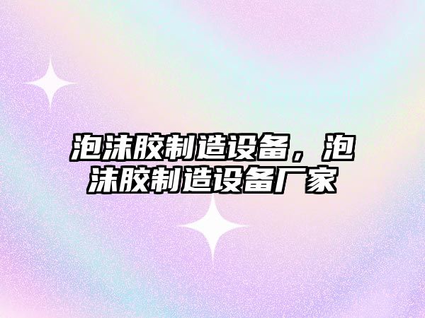 泡沫膠制造設備，泡沫膠制造設備廠(chǎng)家
